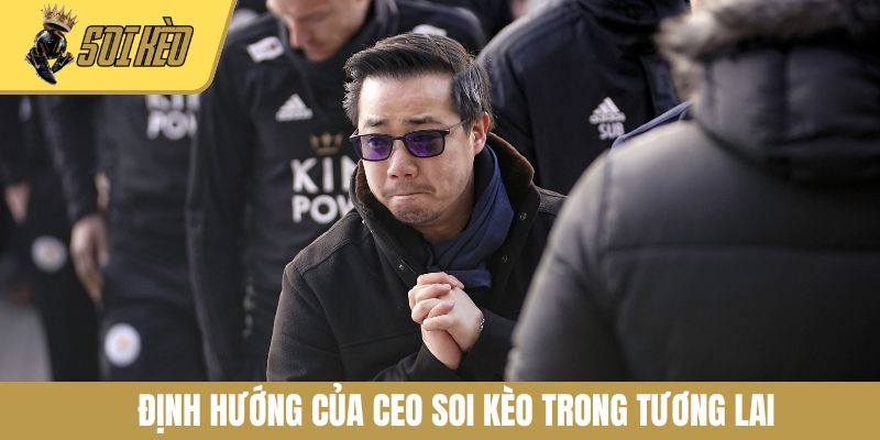 Định hướng của CEO Soi Kèo trong tương lai