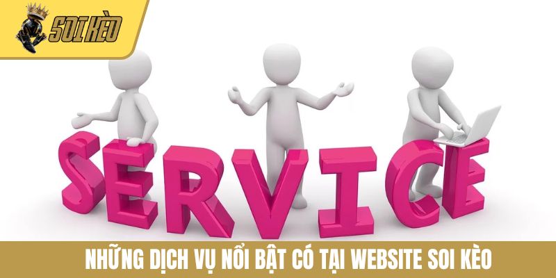 Những dịch vụ nổi bật có tại website Soi Kèo