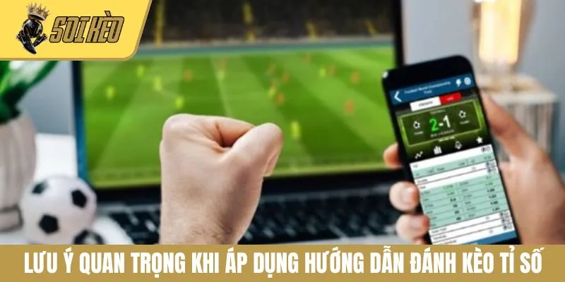 Lưu ý quan trọng khi áp dụng hướng dẫn đánh kèo tỉ số