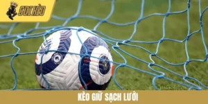 Kèo Giữ Sạch Lưới - Kinh Nghiệm Quan Trọng Giúp Tăng Xác Suất Chiến Thắng