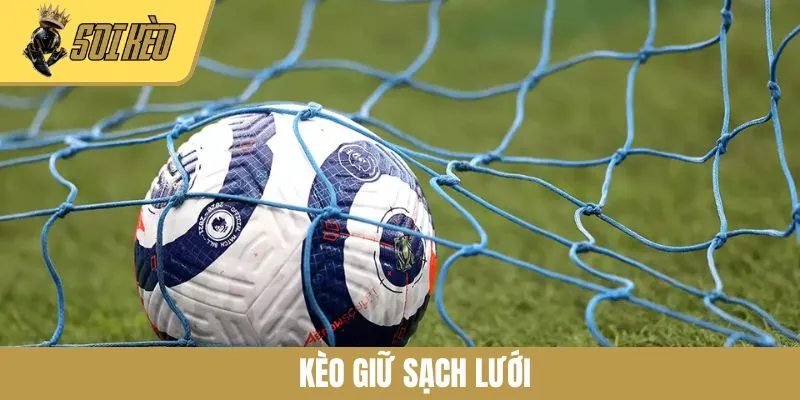 Kèo Giữ Sạch Lưới - Kinh Nghiệm Quan Trọng Giúp Tăng Xác Suất Chiến Thắng
